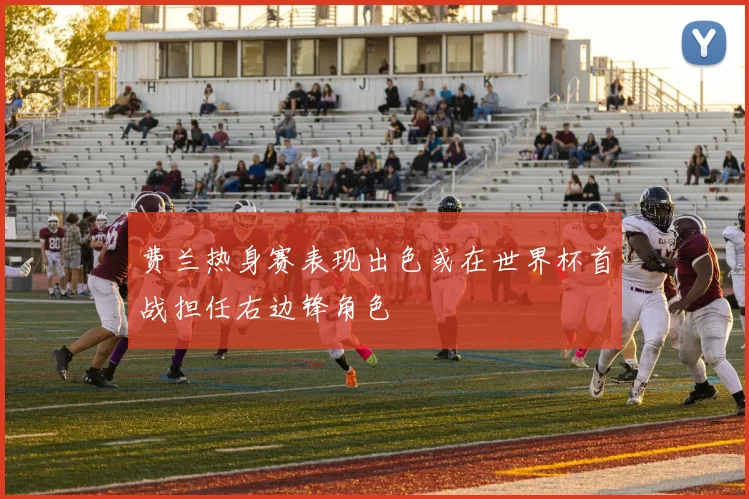 费兰热身赛表现出色或在世界杯首战担任右边锋角色