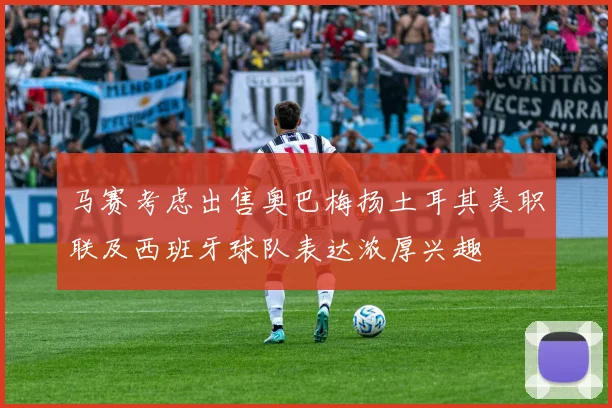 马赛考虑出售奥巴梅扬土耳其美职联及西班牙球队表达浓厚兴趣