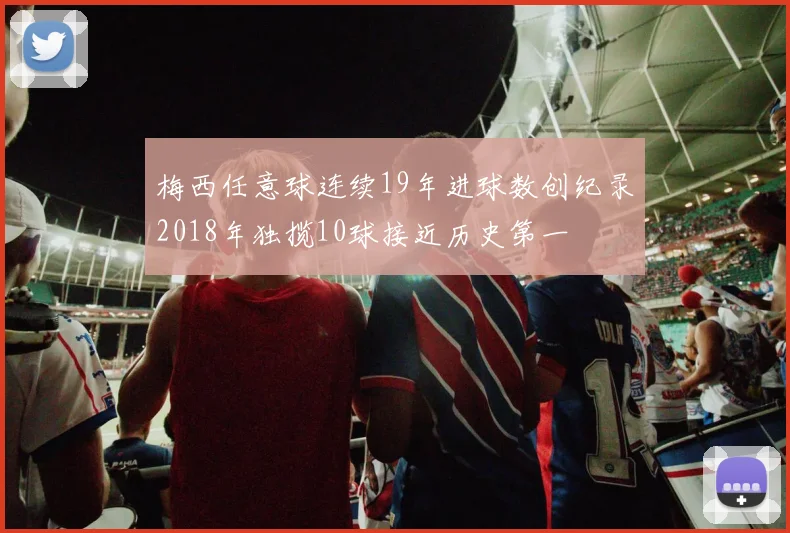 梅西任意球连续19年进球数创纪录2018年独揽10球接近历史第一
