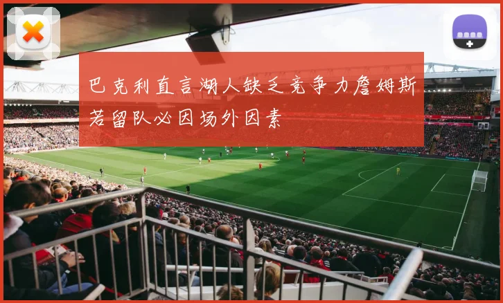巴克利直言湖人缺乏竞争力詹姆斯若留队必因场外因素